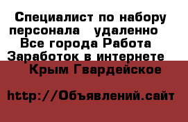 Специалист по набору персонала. (удаленно) - Все города Работа » Заработок в интернете   . Крым,Гвардейское